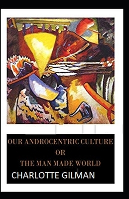 Our Androcentric Culture Or The Man-Made World Illustrated by Charlotte Gilman