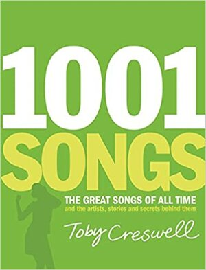 1001 Songs: The Great Songs of All Time and the Artists, Stories, and Secrets Behind Them by Toby Creswell