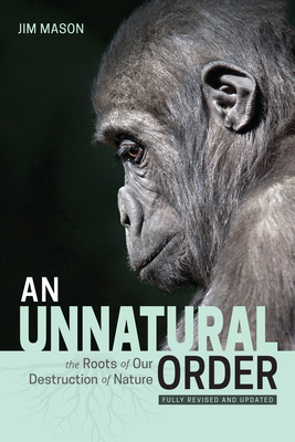 An Unnatural Order: The Roots of Our Destruction of Nature (Fully Revised and Updated) by Jim Mason