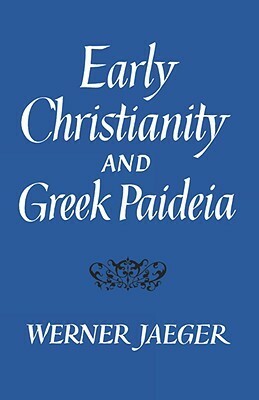 Early Christianity and Greek Paideia by Werner Wilhelm Jaeger