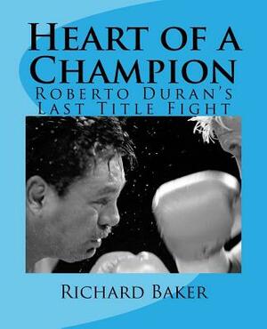 Heart of a Champion: Roberto Duran's Last Title Fight by Richard Baker