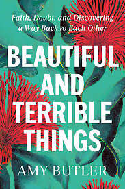 Beautiful and Terrible Things: Faith, Doubt, and Discovering a Way Back to Each Other by Amy Butler