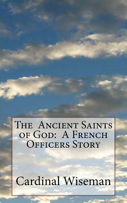 The Ancient Saints of God: A French Officers Story by Cardinal Wiseman