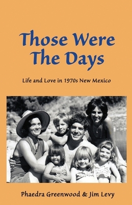 Those were the Days: Life and Love in 1970s northern New Mexico by Phaedra Greenwood, Jim Levy