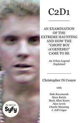 C2d1: An Examination of the Extreme Haunting and How the ghost Boy of Geneseo Came to Be by Dale Kaczmarek, Mark Allan Keyes, Mara Katria