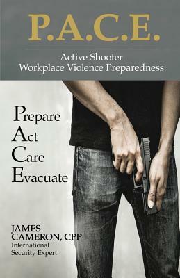 Active Shooter - Workplace Violence Preparedness: P.A.C.E.: Prepare, Act, Care, Evacuate by James Cameron