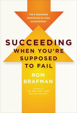 Succeeding When You're Supposed to Fail: The 6 Enduring Principles of High Achievement by Rom Brafman