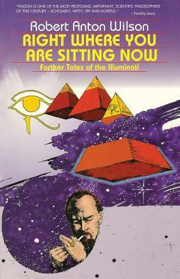Right Where You Are Sitting Now: Further Tales of the Illuminati by Robert Anton Wilson