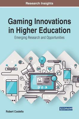 Gaming Innovations in Higher Education: Emerging Research and Opportunities by Robert Costello