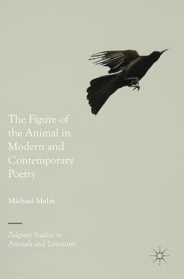 The Figure of the Animal in Modern and Contemporary Poetry by Michael Malay