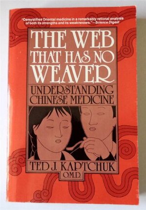 The Web That Has No Weaver: Understanding Chinese Medicine by Ted J. Kaptchuk