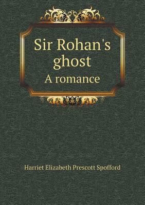 Sir Rohan's Ghost a Romance by Harriet Elizabeth Prescott Spofford