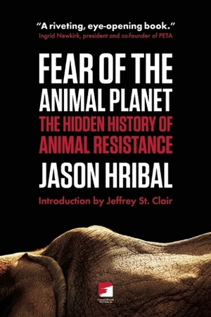 Fear of the Animal Planet: The Hidden History of Animal Resistance by Jason Hribal, Jeffery St. Clair