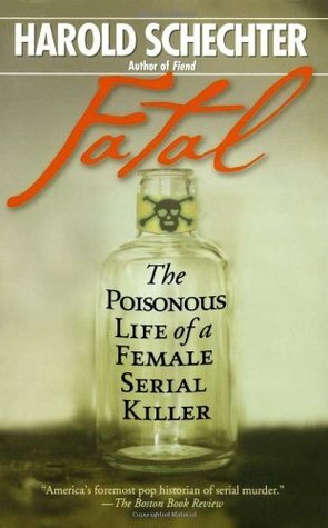 Fatal: The Poisonous Life of a Female Serial Killer by Harold Schechter