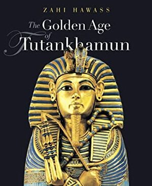 The Golden Age of Tutankhamun: Divine Might and Splendor in the New Kingdom by Zahi A. Hawass