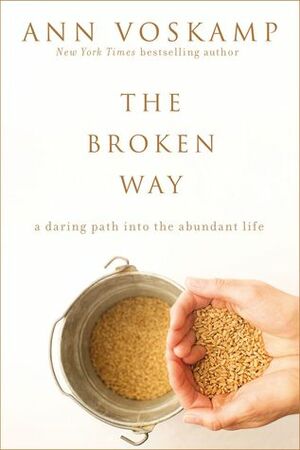 The Broken Way: A Daring Path into the Abundant Life by Ann Voskamp