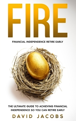 Fire: Financial Independence Retire Early: The Ultimate Guide to Achieving Financial Independence So You Can Retire Early by David Jacobs