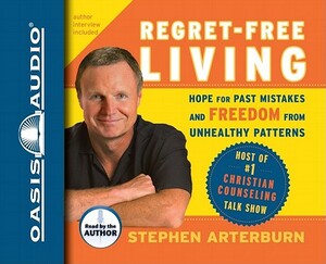 Regret-Free Living: Hope for Past Mistakes and Freedom from Unhealthy Patterns by Stephen Arterburn, John Shore