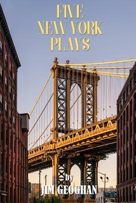 Five New York Plays: by Jim Geoghan by Jim Geoghan