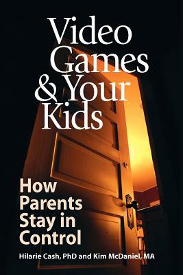 Video Games & Your Kids: How Parents Stay in Control by Kim McDaniel, Hilarie Cash