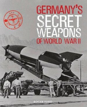 Germany's Secret Weapons of World War II by Roger Ford