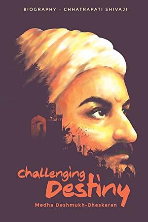 Challenging Destiny: Biography- Chhatrapati Shivaji by Medha Deshmukh Bhaskaran