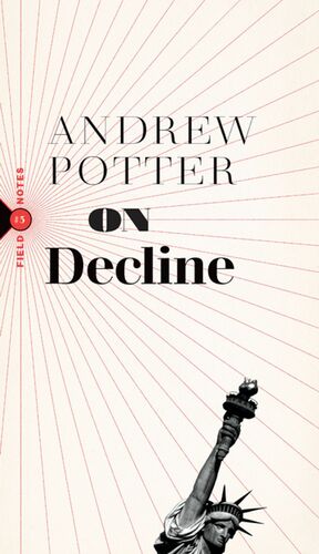 On Decline: Stagnation, Nostalgia, and Why Every Year Is the Worst One Ever by Andrew Potter