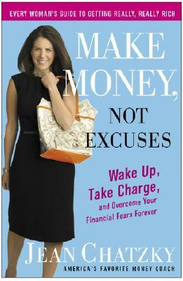 Make Money, Not Excuses: Wake Up, Take Charge, and Overcome Your Financial Fears Forever by Jean Chatzky