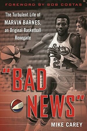 Bad News: The Turbulent Life of Marvin Barnes, Pro Basketball\'s Original Renegade by Bob Costas, Mike Carey