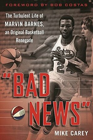 Bad News: The Turbulent Life of Marvin Barnes, Pro Basketball\'s Original Renegade by Mike Carey, Bob Costas