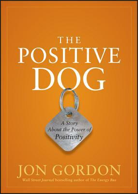 The Positive Dog: A Story about the Power of Positivity by Jon Gordon