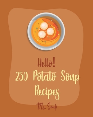 Hello! 250 Potato Soup Recipes: Best Potato Soup Cookbook Ever For Beginners [Soup Dumpling Book, Pumpkin Soup Recipe, Cabbage Soup Recipe, Tomato Sou by Soup