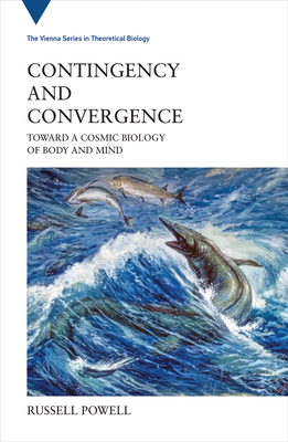 Contingency and Convergence: Toward a Cosmic Biology of Body and Mind by Russell Powell
