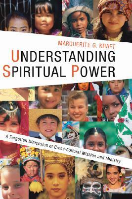 Understanding Spiritual Power: A Forgotten Dimension of Cross-Cultural Mission and Ministry by Marguerite G. Kraft