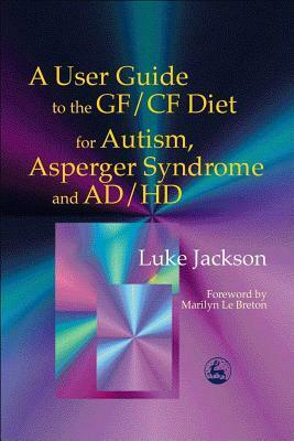 A User Guide to the GF/CF Diet for Autism, Asperger Syndrome and AD/HD by Luke Jackson