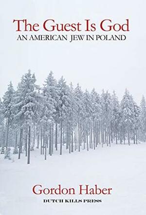 The Guest Is God: An American Jew in Poland by Gordon Haber