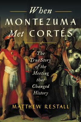When Montezuma Met Cortés: The True Story of the Meeting That Changed History by Matthew Restall