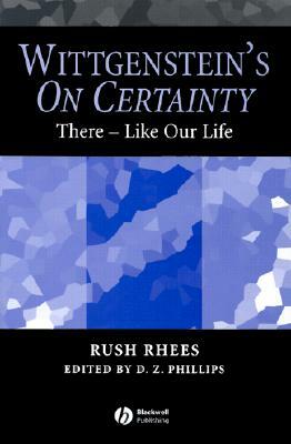 Wittgenstein's on Certainty: There - Like Our Life by Rush Rhees