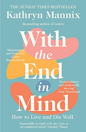 With the End in Mind: Dying, Death and Wisdom in an Age of Denial by Kathryn Mannix