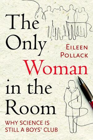 The Only Woman in the Room: Why Science Is Still a Boys' Club by Eileen Pollack