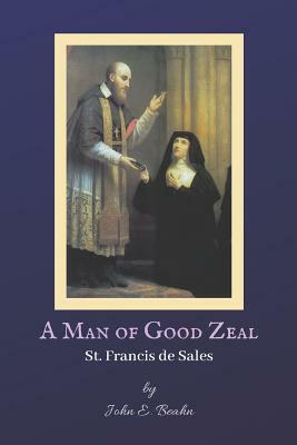 A Man of Good Zeal: St. Francis de Sales: Beahn Saint Novels by John E. Beahn