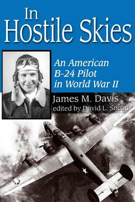 In Hostile Skies: An American B-24 Pilot in World War II by James M. Davis