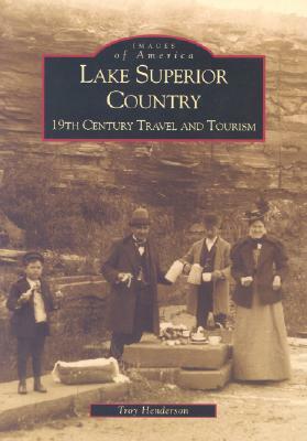 Lake Superior Country: 19th Century Travel and Tourism by Troy Henderson