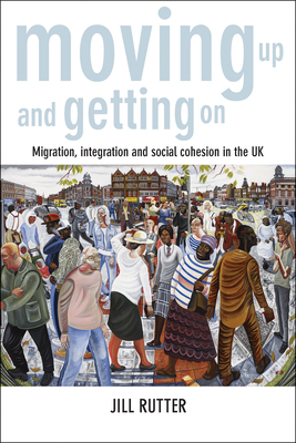 Moving Up and Getting on: Migration, Integration and Social Cohesion in the UK by Jill Rutter