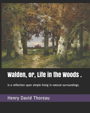Walden, or, Life in the Woods .: is a reflection upon simple living in natural surroundings. by Henry David Thoreau