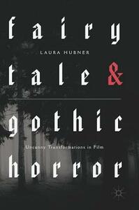 Fairytale and Gothic Horror: Uncanny Transformations in Film by Laura Hubner