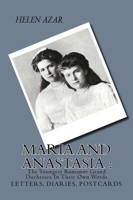 MARIA and ANASTASIA: The Youngest Romanov Grand Duchesses In Their Own Words: Letters, Diaries, Postcards. by Helen Azar