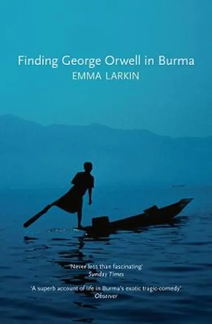 Finding George Orwell in Burma by Emma Larkin