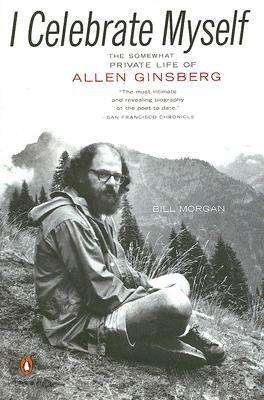 I Celebrate Myself: The Somewhat Private Life of Allen Ginsberg by Bill Morgan