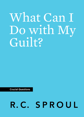 What Can I Do with My Guilt? by R.C. Sproul